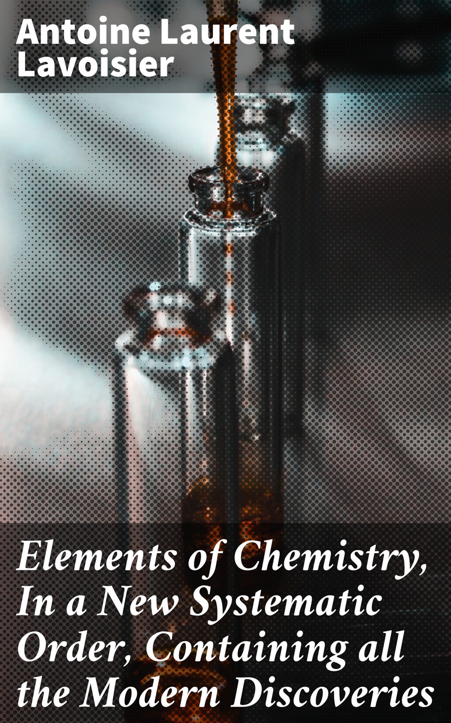 Elements Of Chemistry In A New Systematic Order Containing All The Modern Discoveries Lavoisier Antoine Laurent
