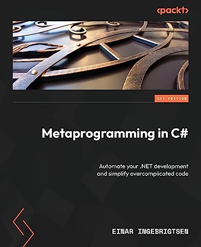 Metaprogramming In C Automate Your Net Development And Simplify Overcomplicated Code 1st Edition Einar Ingebrigtsen