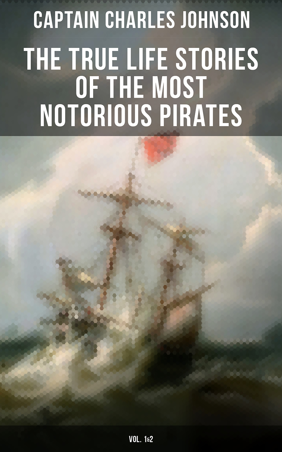 The True Life Stories Of The Most Notorious Pirates Vol 12 Captain Charles Johnson