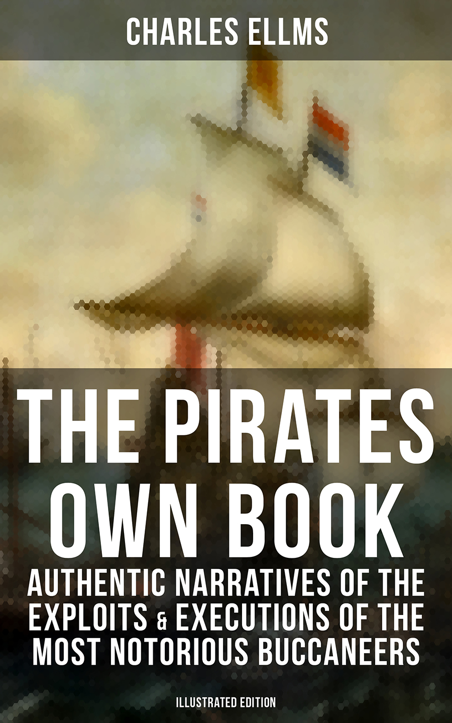 The Pirates Own Book Authentic Narratives Of The Exploits Executions Of The Most Notorious Buccaneers Illustrated Edition Charles Ellms