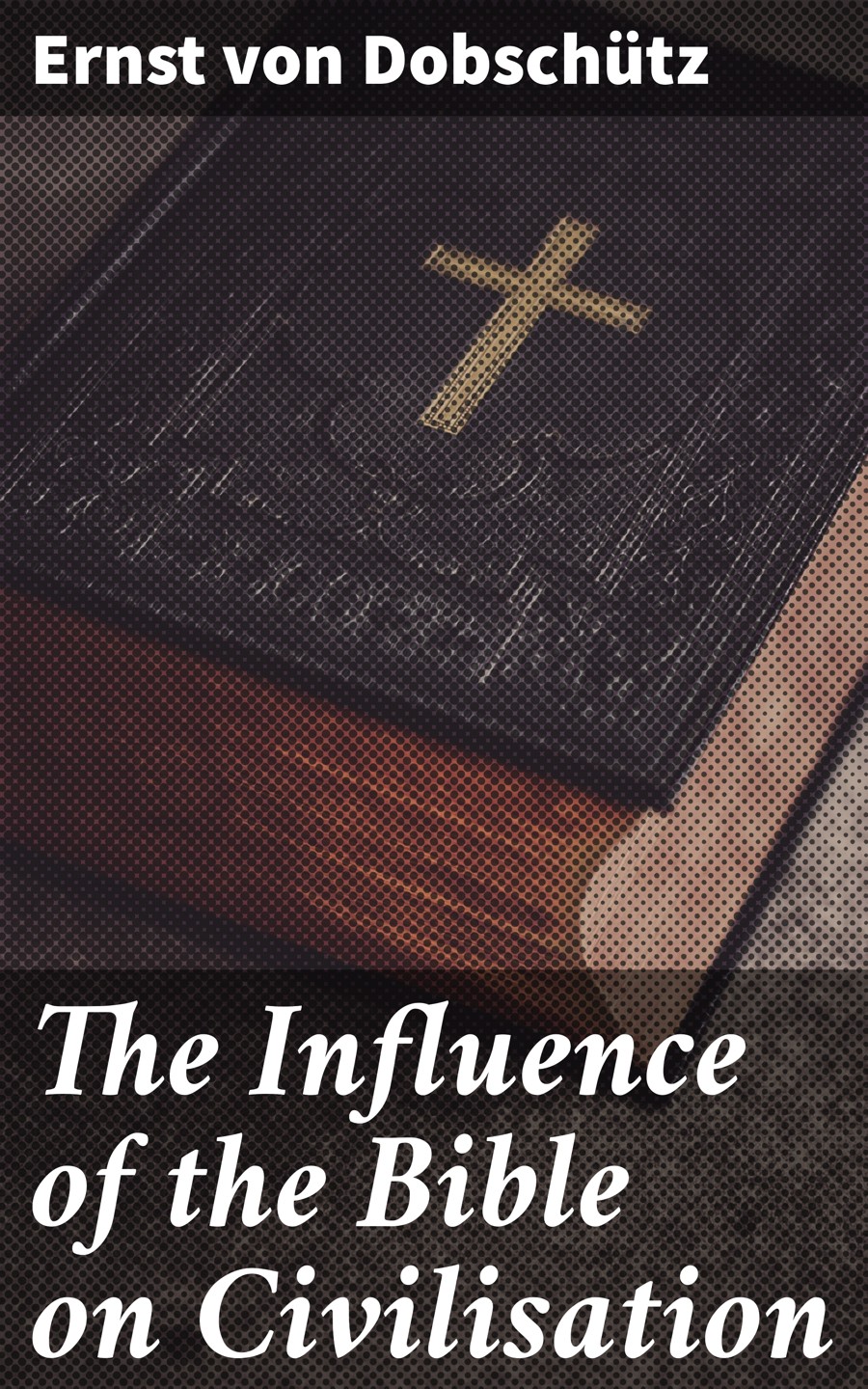 The Influence Of The Bible On Civilisation Ernst Von Dobschtz
