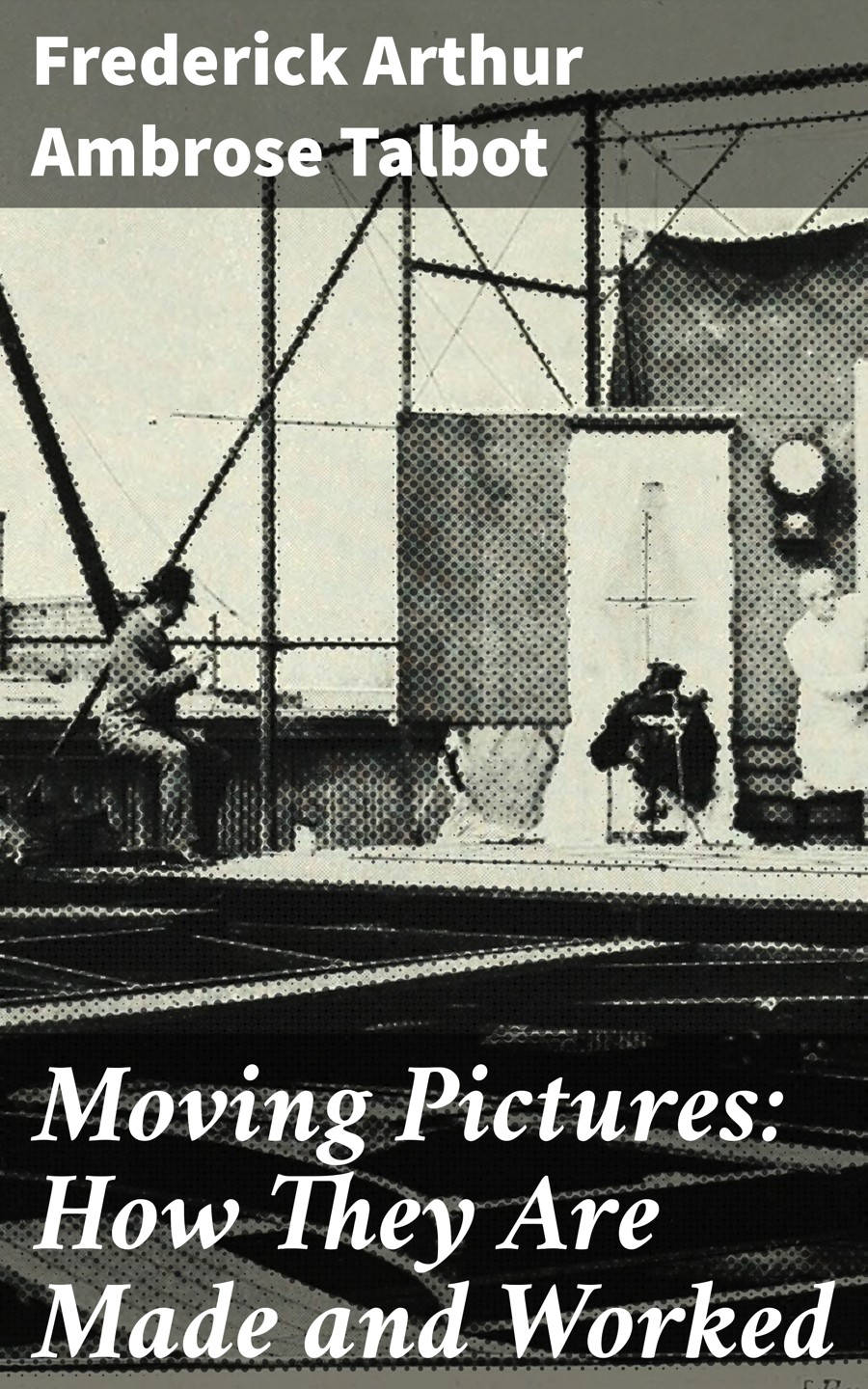 Moving Pictures How They Are Made And Worked Frederick Arthur Ambrose Talbot
