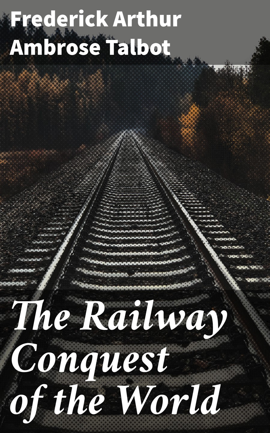 The Railway Conquest Of The World Frederick Arthur Ambrose Talbot