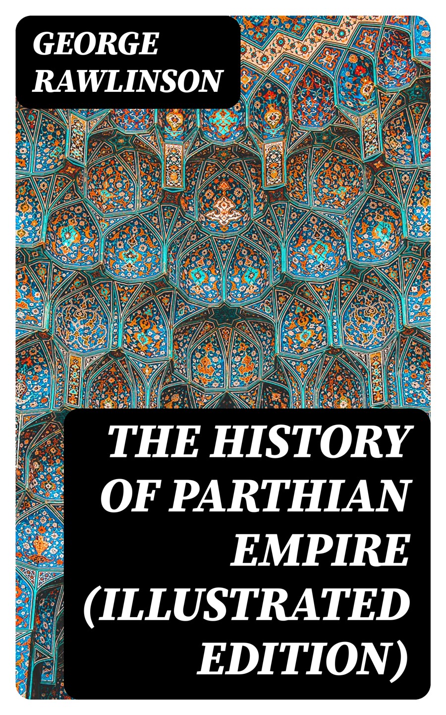 The History Of Parthian Empire Illustrated Edition George Rawlinson