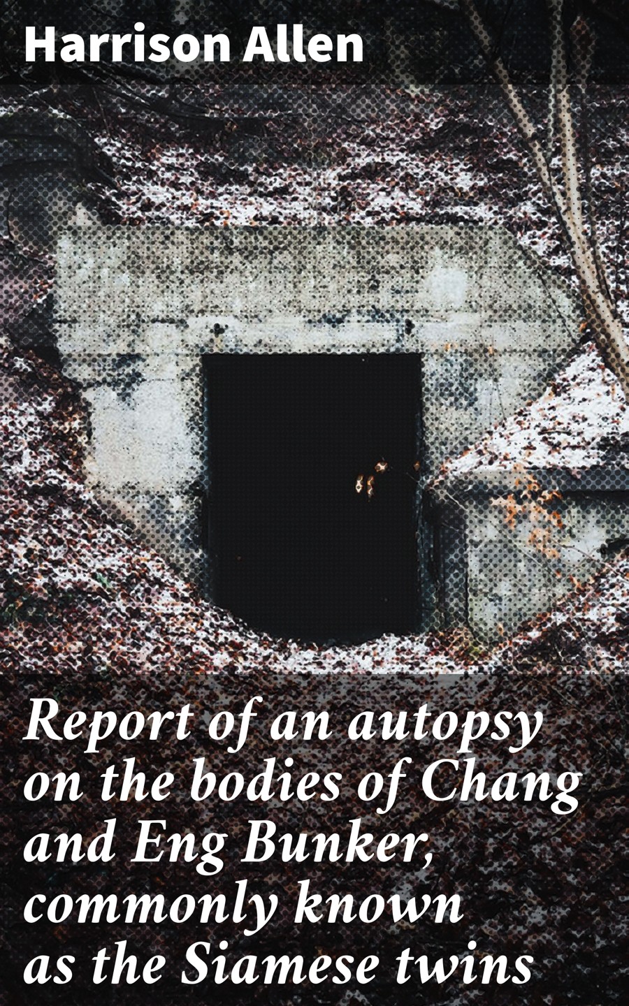 Report Of An Autopsy On The Bodies Of Chang And Eng Bunker Commonly Known As The Siamese Twins Harrison Allen
