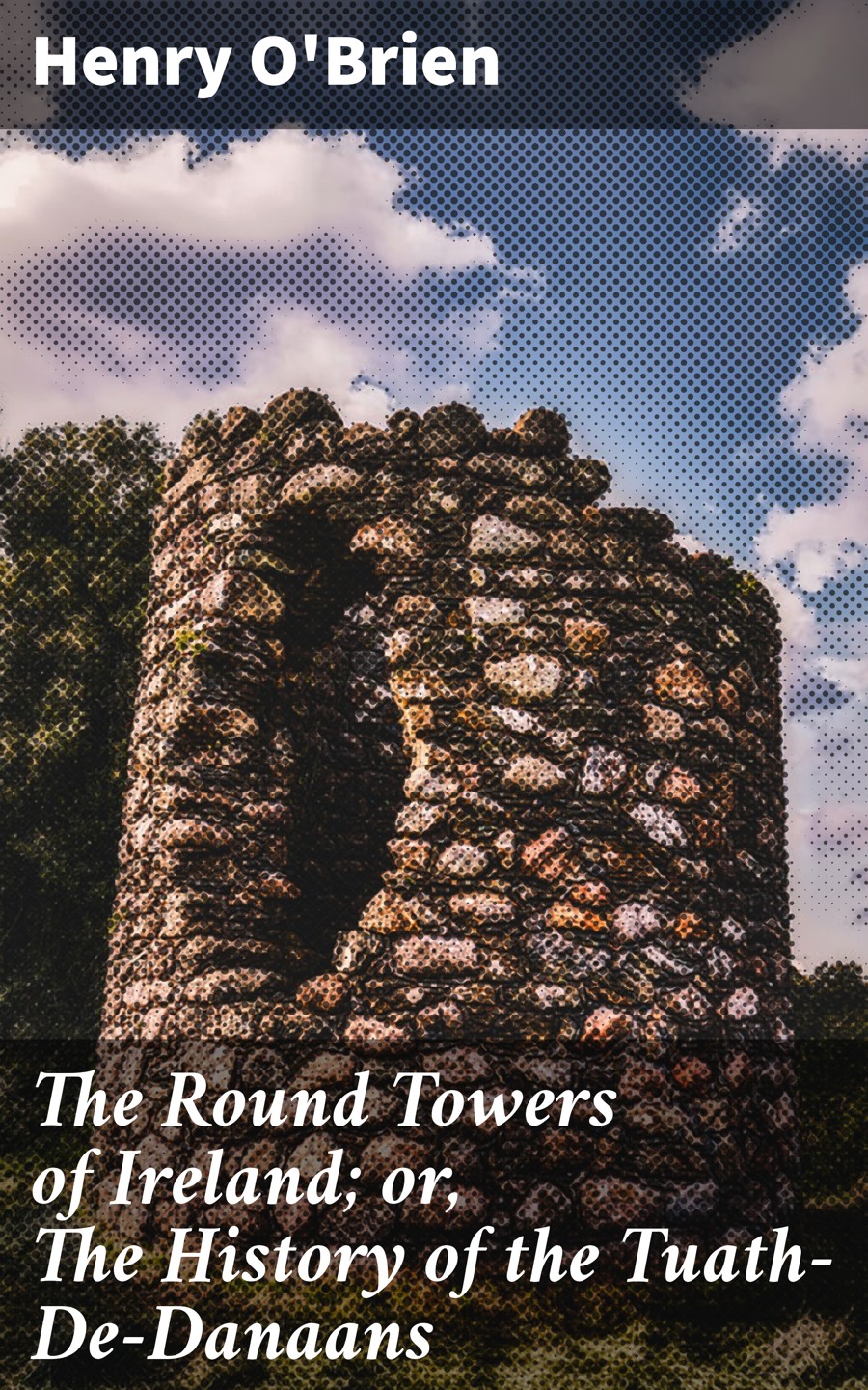 The Round Towers Of Ireland Or The History Of The Tuathdedanaans Henry Obrien