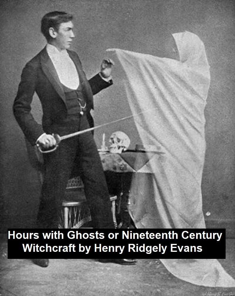 Hours With The Ghosts Or Nineteenth Century Witchcraft Illustrated Investigations Into The Phenomena Of Spiritualism And Theosophy Henry Ridgely Evans