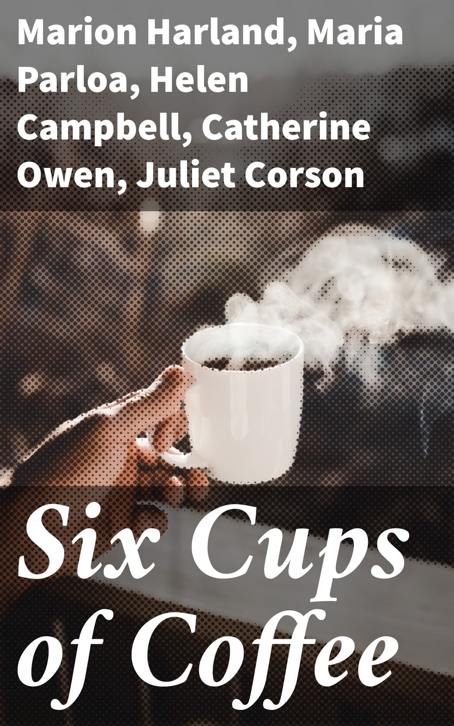 Six Cups Of Coffee Marion Harland Maria Parloa Helen Campbell Catherine Owen Juliet Corson Mary J Lincoln Hester M Poole