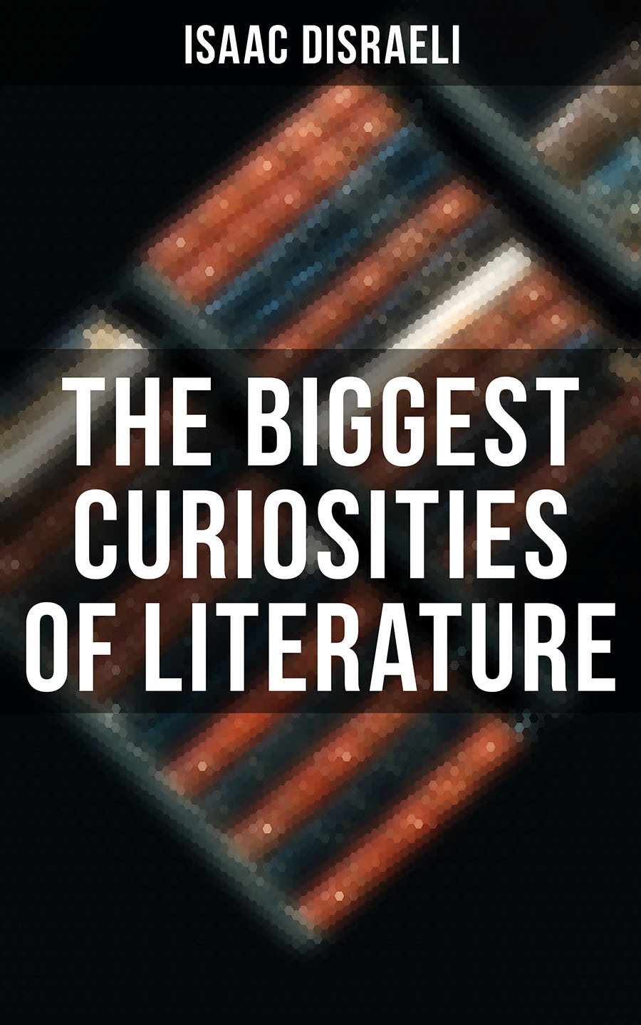 The Biggest Curiosities Of Literature Isaac Disraeli