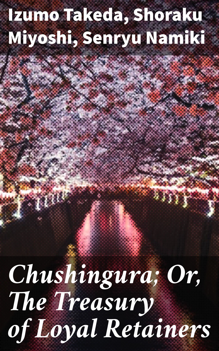 Chushingura Or The Treasury Of Loyal Retainers Izumo Takeda Shoraku Miyoshi Senryu Namiki