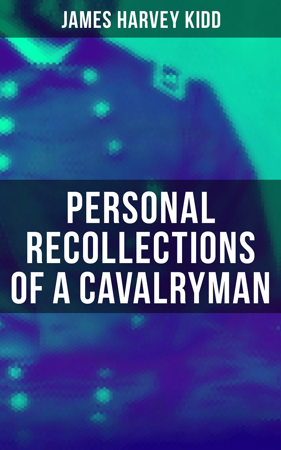 Personal Recollections Of A Cavalryman James Harvey Kidd
