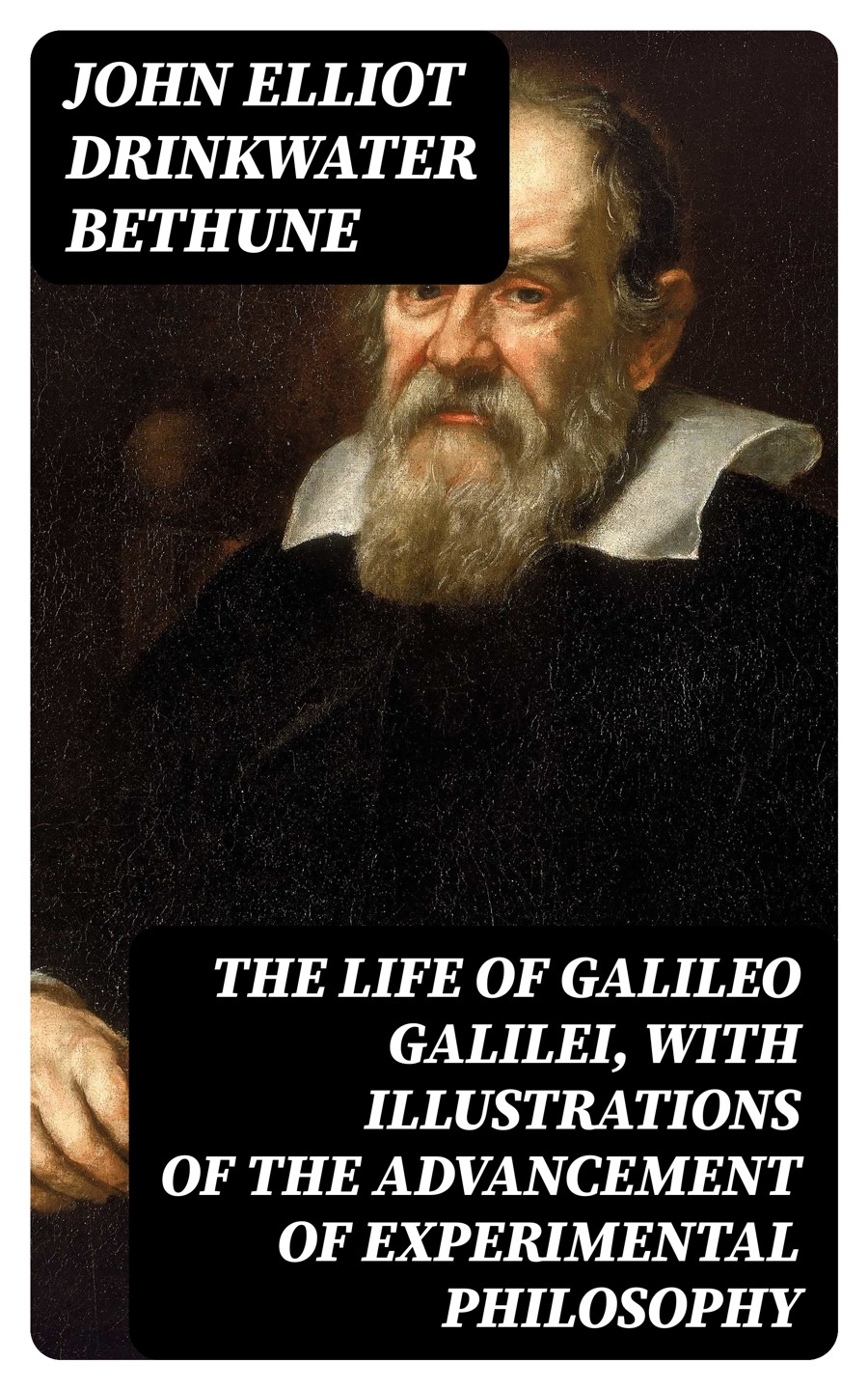 The Life Of Galileo Galilei With Illustrations Of The Advancement Of Experimental Philosophy John Elliot Drinkwater Bethune