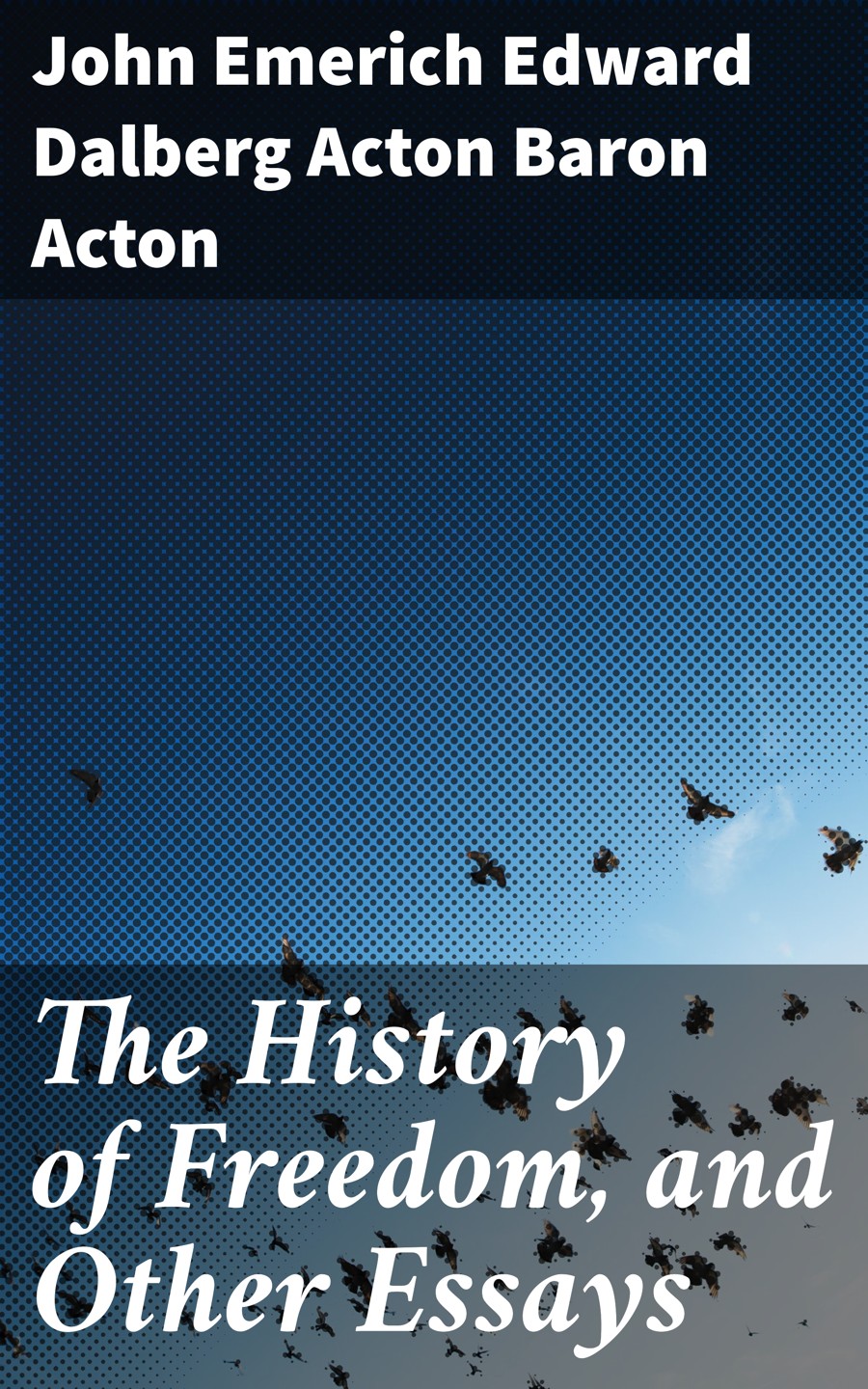 The History Of Freedom And Other Essays John Emerich Edward Dalberg Acton Baron Acton