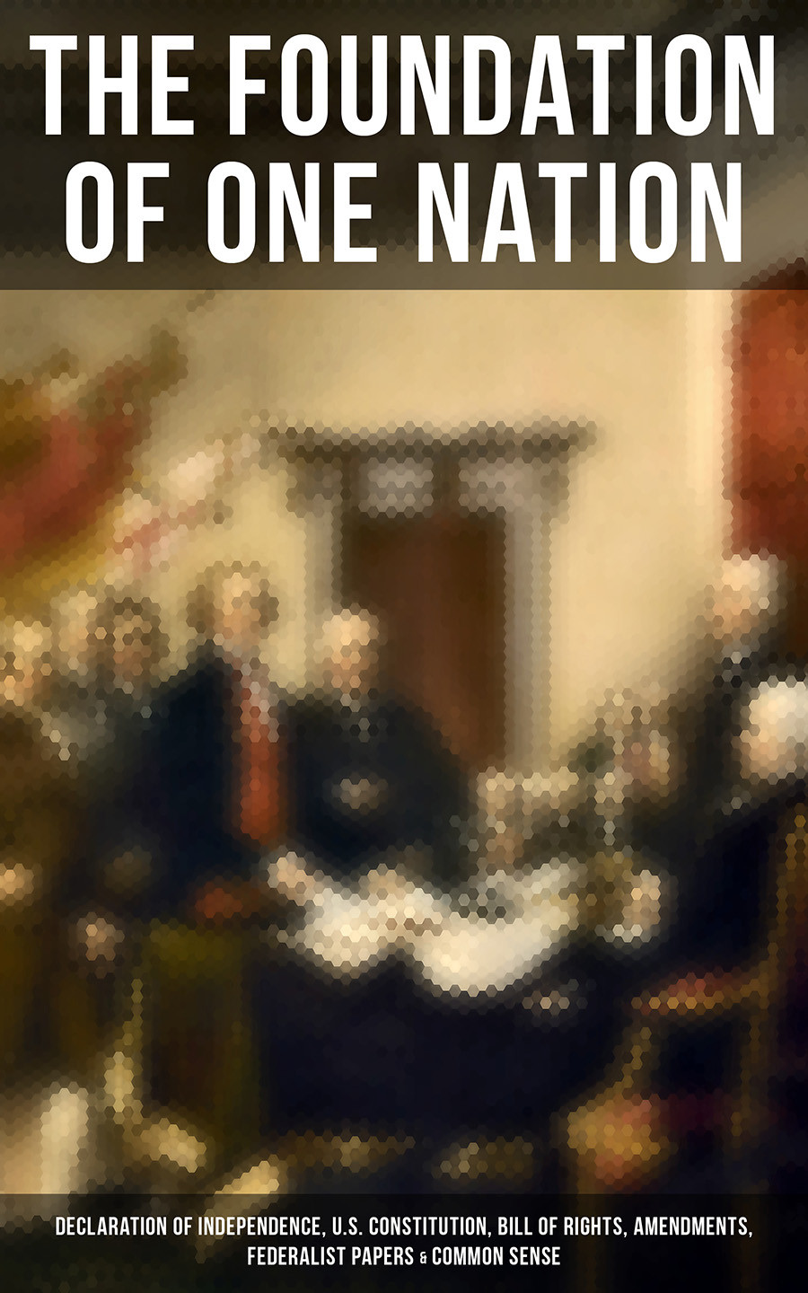 The Foundation Of One Nation Declaration Of Independence Us Constitution Bill Of Rights Amendments Federalist Papers Common Sense Thomas Paine