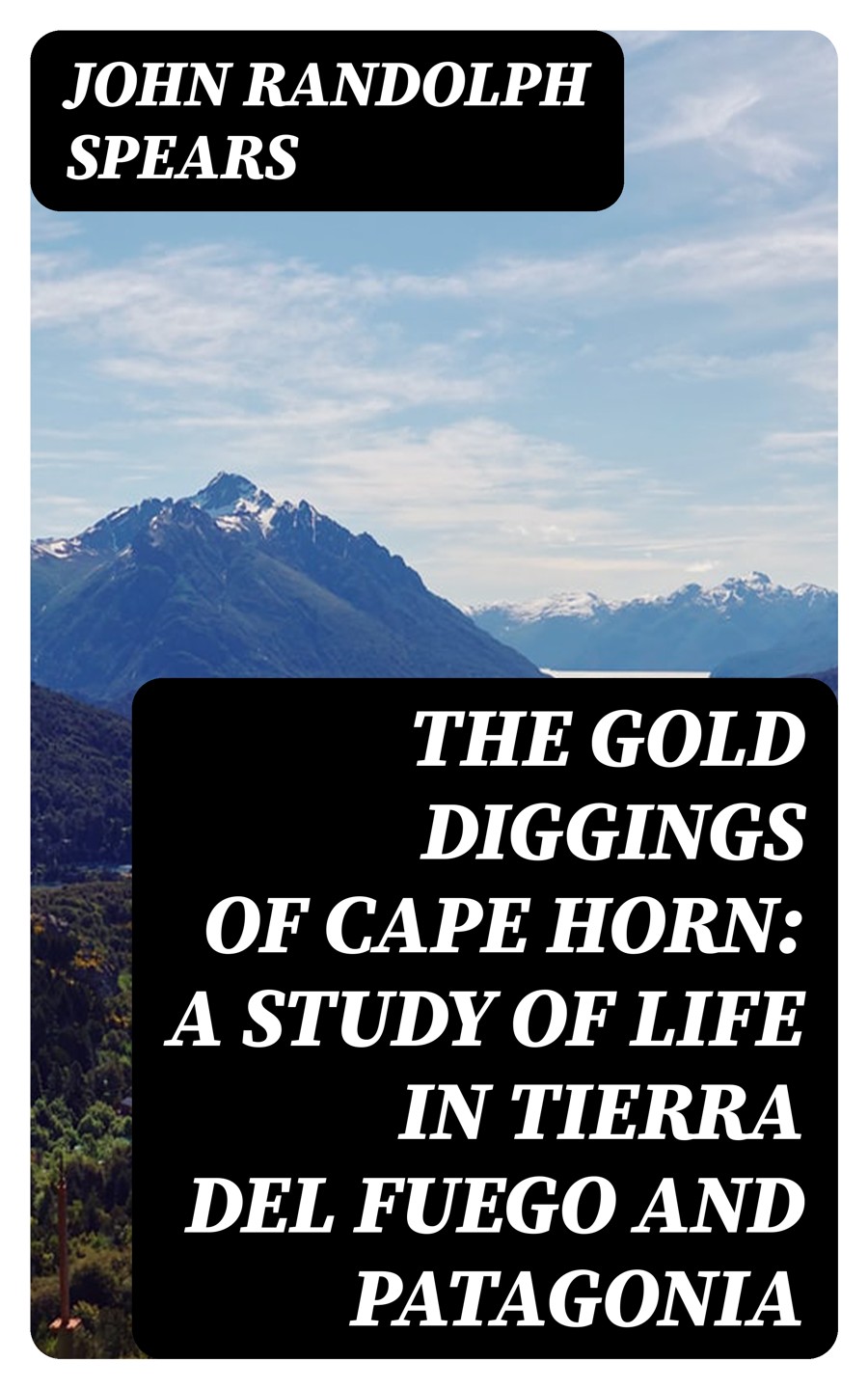 The Gold Diggings Of Cape Horn A Study Of Life In Tierra Del Fuego And Patagonia John Randolph Spears