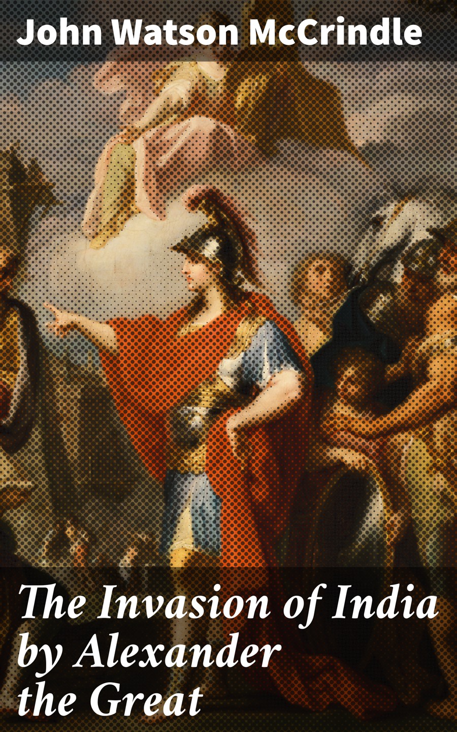 The Invasion Of India By Alexander The Great John Watson Mccrindle