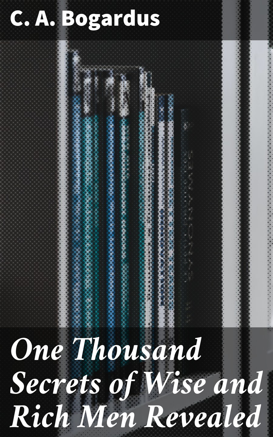 One Thousand Secrets Of Wise And Rich Men Revealed C A Bogardus