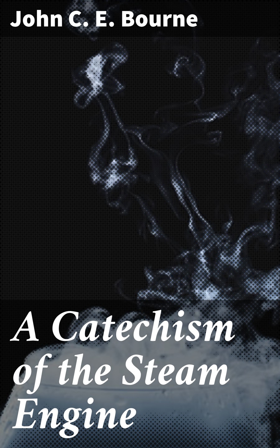 A Catechism Of The Steam Engine John C E Bourne