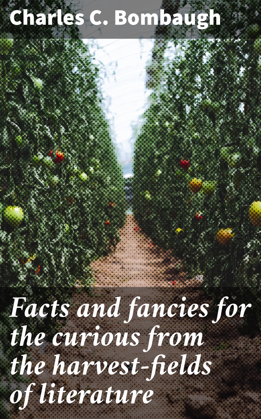Facts And Fancies For The Curious From The Harvestfields Of Literature Charles C Bombaugh