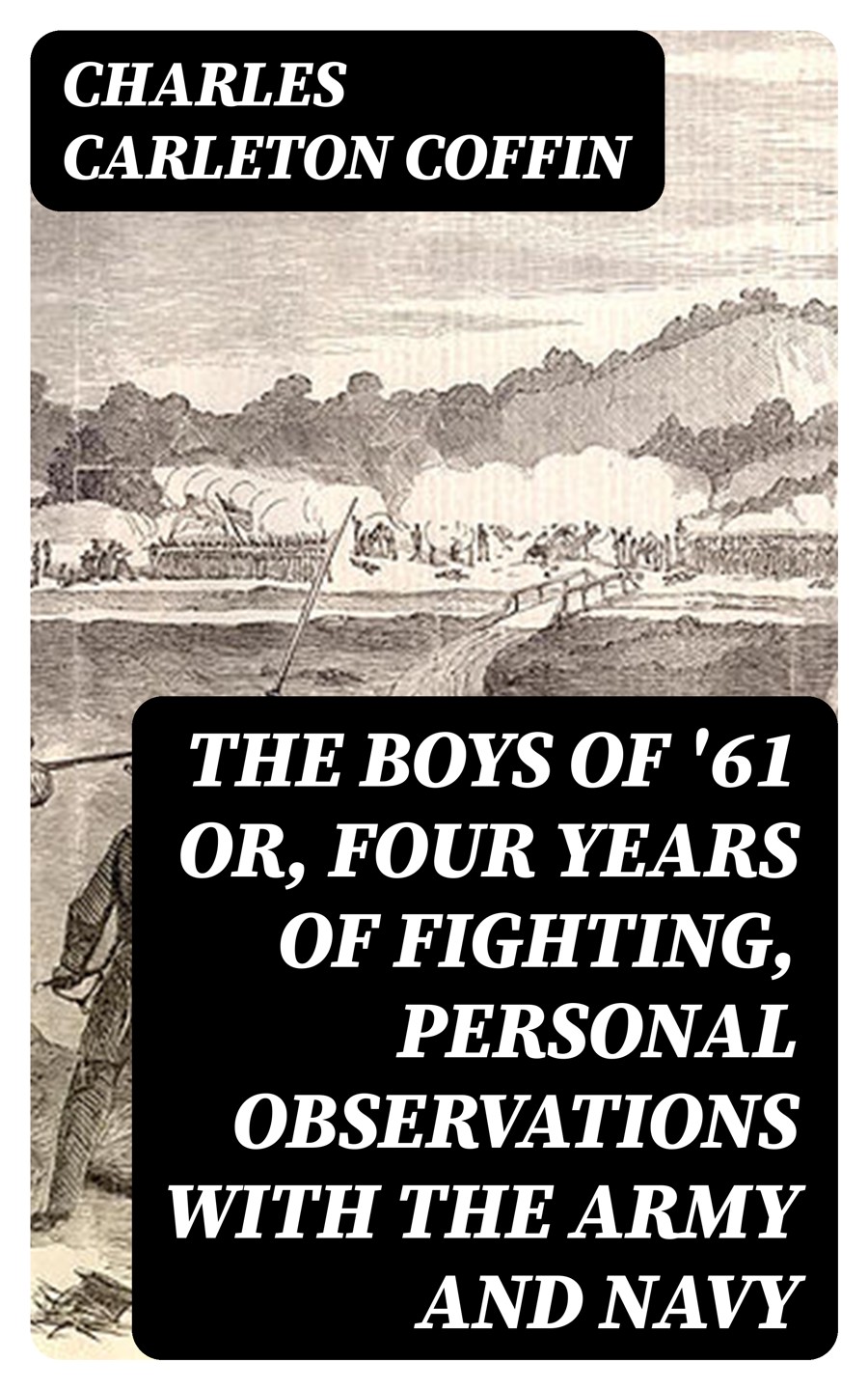 The Boys Of 61 Or Four Years Of Fighting Personal Observations With The Army And Navy Charles Carleton Coffin