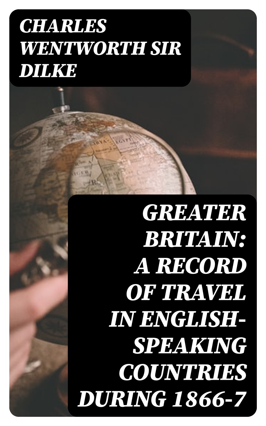 Greater Britain A Record Of Travel In Englishspeaking Countries During 18667 Charles Wentworth Sir Dilke