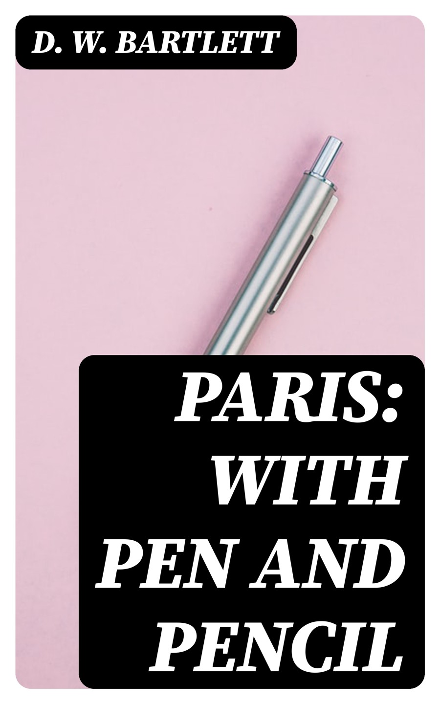 Paris With Pen And Pencil D W Bartlett