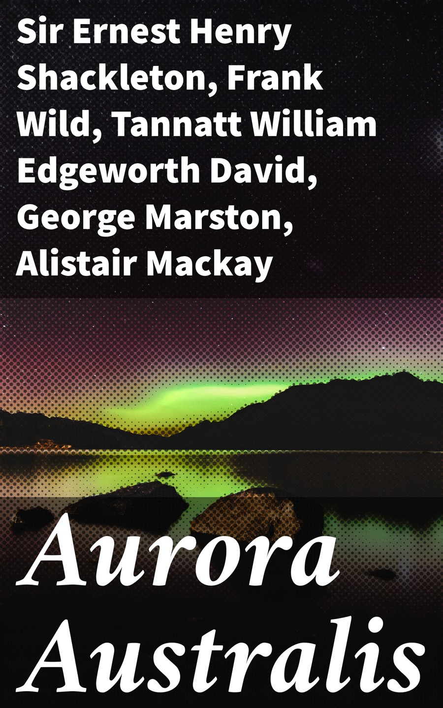 Aurora Australis Sir Ernest Henry Shackleton Frank Wild Tannatt William Edgeworth David