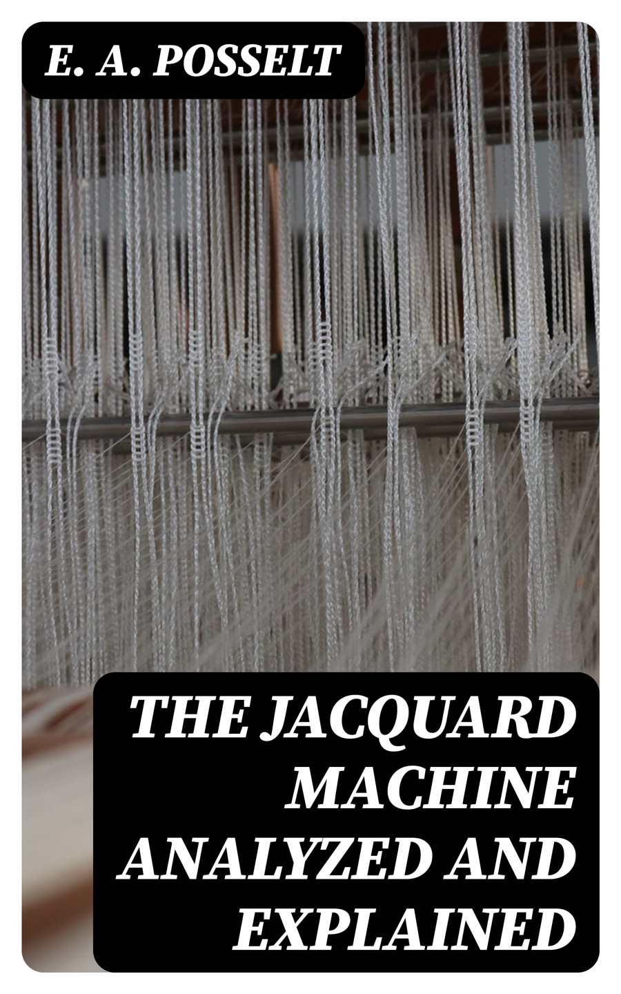 The Jacquard Machine Analyzed And Explained E A Posselt