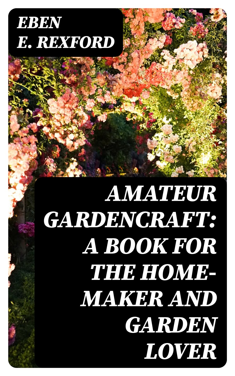 Amateur Gardencraft A Book For The Homemaker And Garden Lover Eben E Rexford