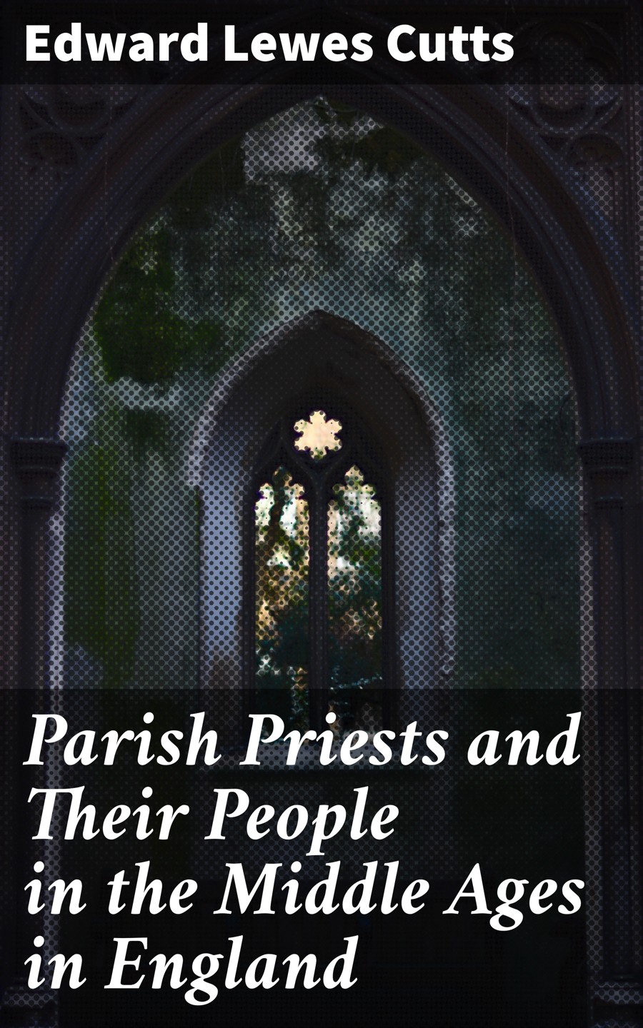 Parish Priests And Their People In The Middle Ages In England Edward Lewes Cutts