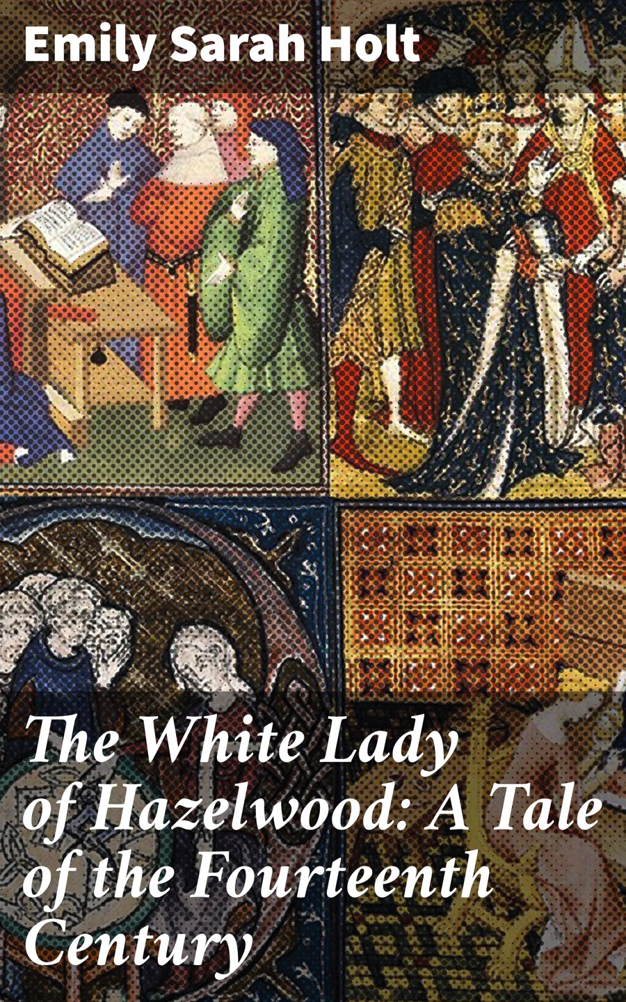 The White Lady Of Hazelwood A Tale Of The Fourteenth Century Emily Sarah Holt