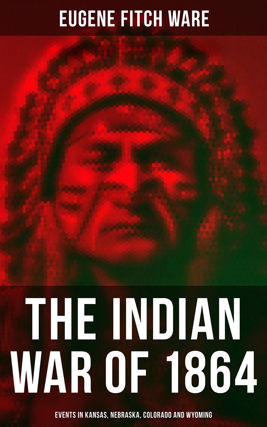 The Indian War Of 1864 Events In Kansas Nebraska Colorado And Wyoming Eugene Fitch Ware