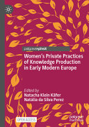 Womens Private Practices Of Knowledge Production In Early Modern Europe Natacha Klein Kfer