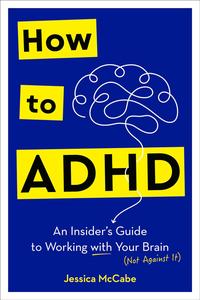 How To Adhd An Insiders Guide To Working With Your Brain Not Against It Jessica Mccabe