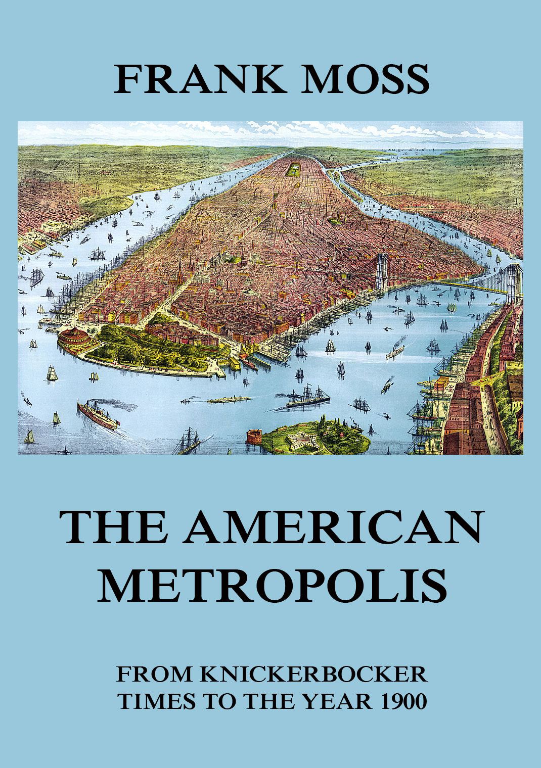The American Metropolis From Knickerbocker Times To The Year 1900 Frank Moss