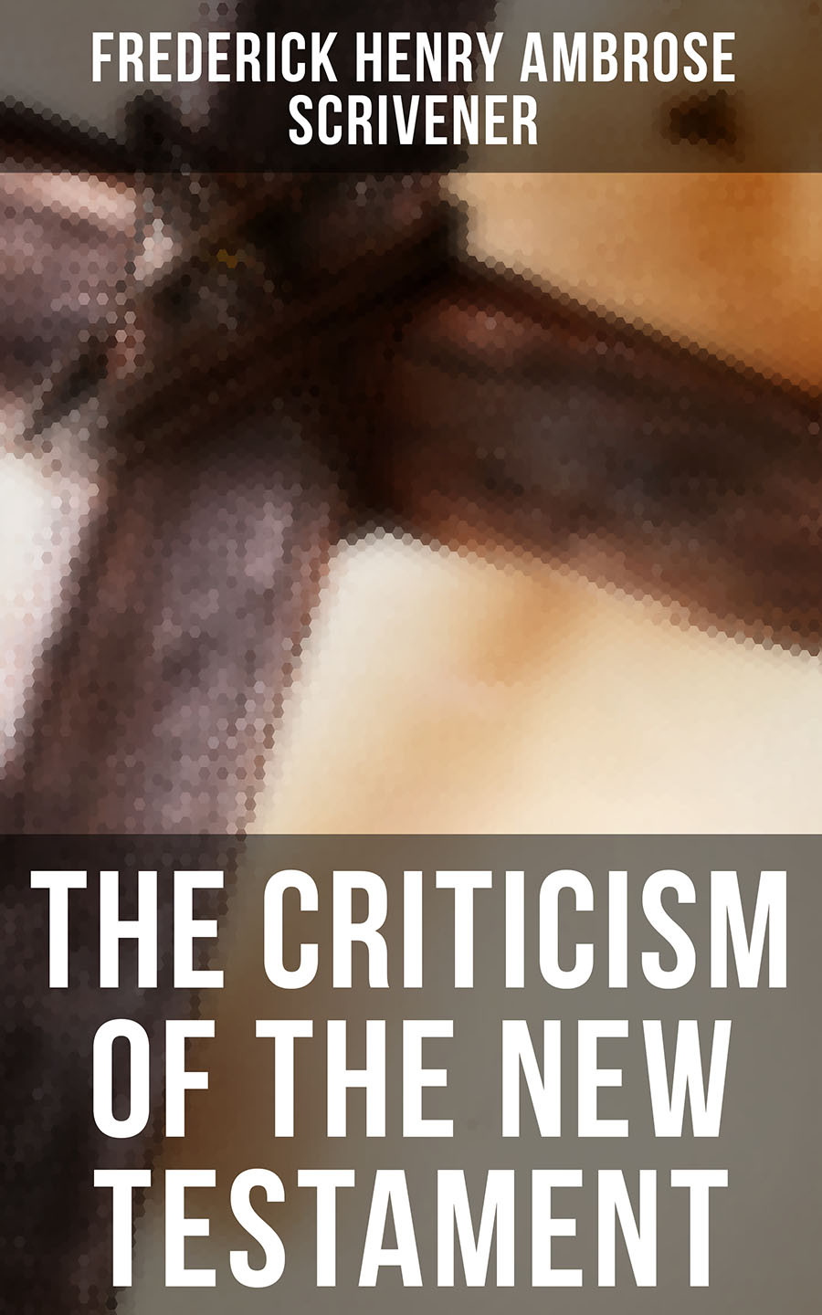 The Criticism Of The New Testament Frederick Henry Ambrose Scrivener
