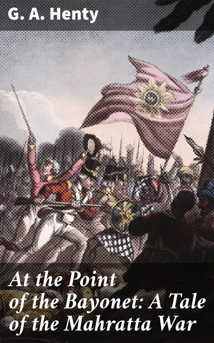 At The Point Of The Bayonet A Tale Of The Mahratta War G A Henty