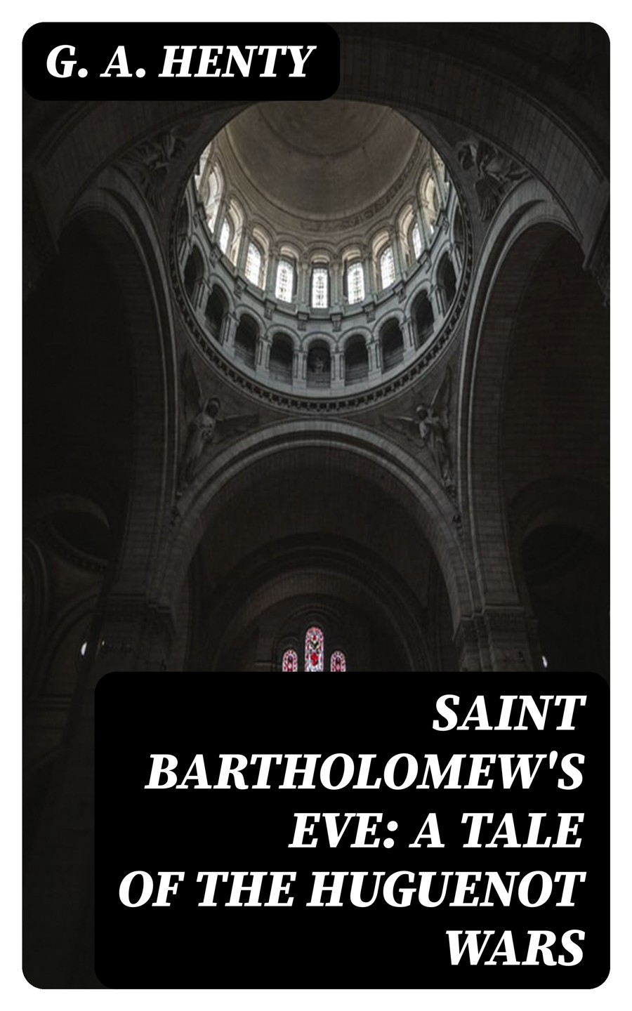 Saint Bartholomews Eve A Tale Of The Huguenot Wars G A Henty