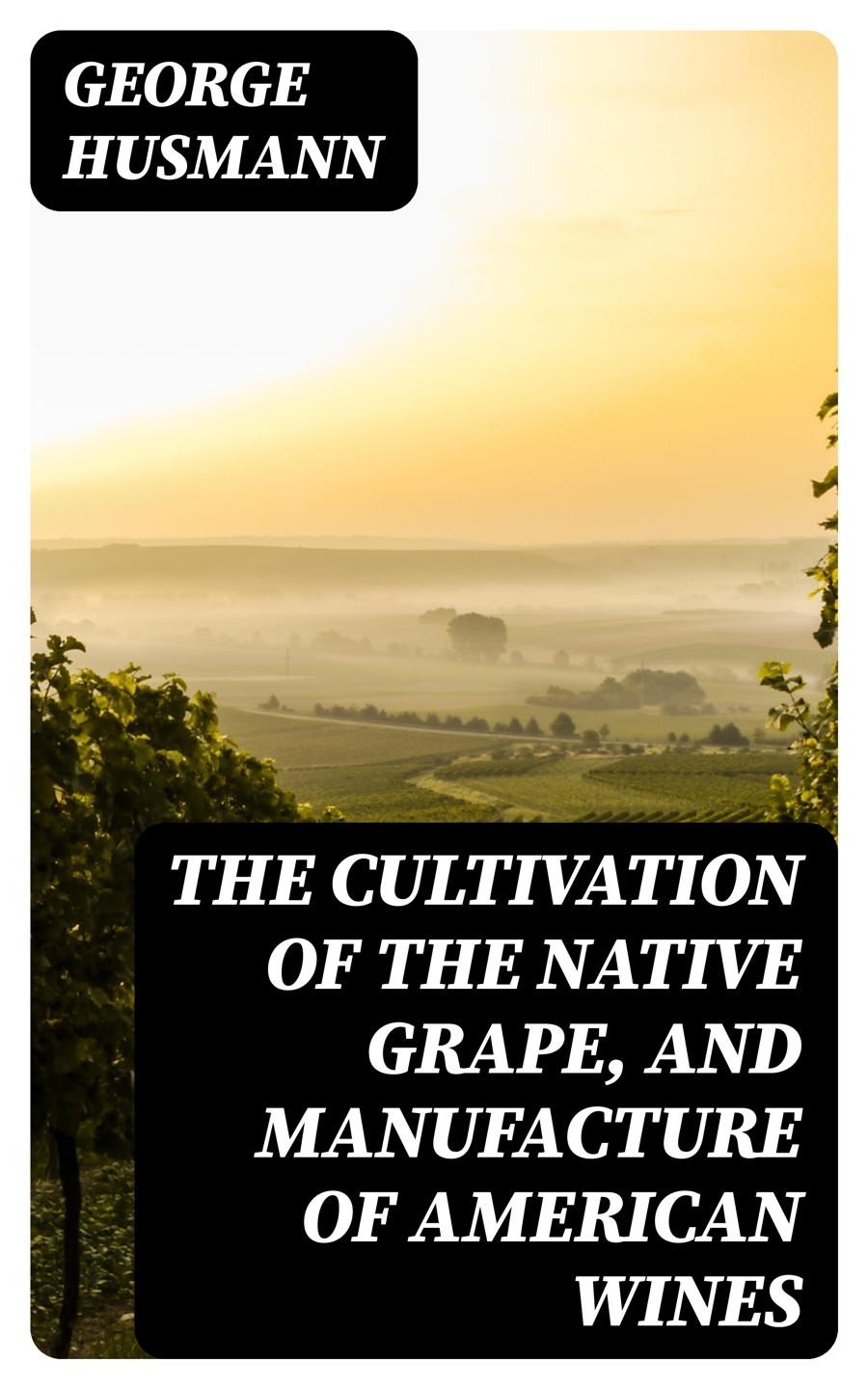 The Cultivation Of The Native Grape And Manufacture Of American Wines George Husmann