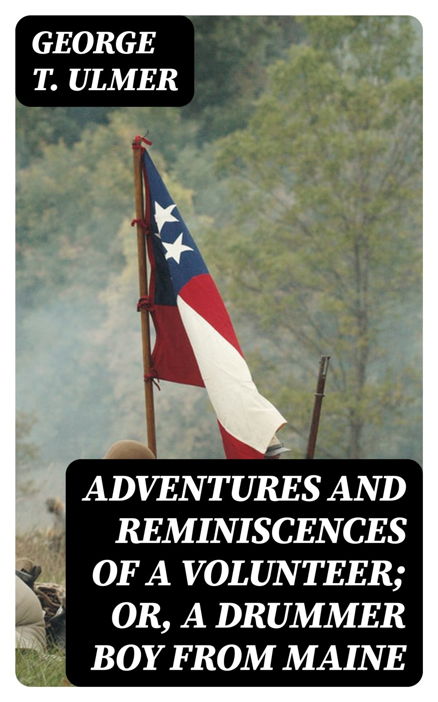 Adventures And Reminiscences Of A Volunteer Or A Drummer Boy From Maine George T Ulmer