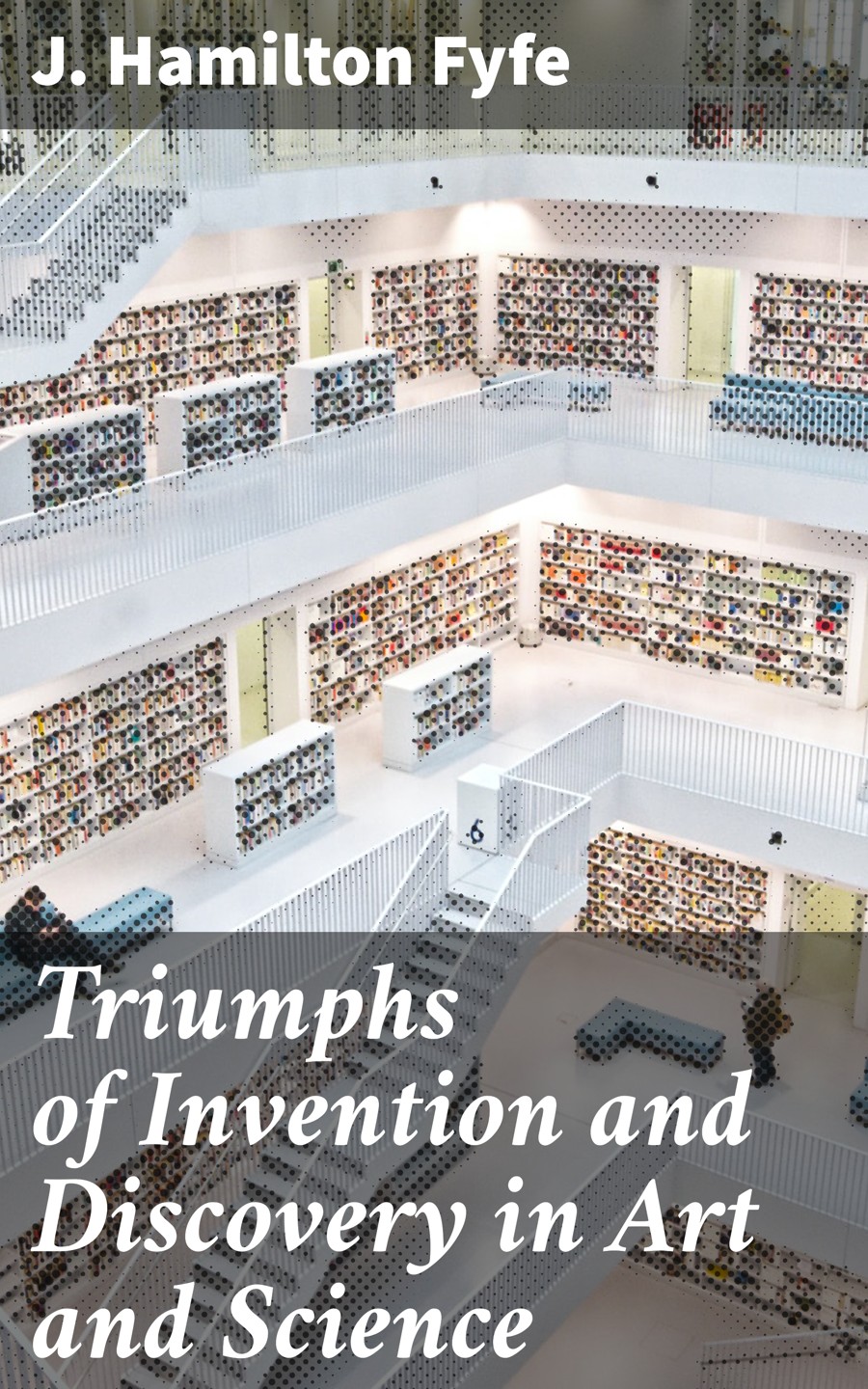 Triumphs Of Invention And Discovery In Art And Science J Hamilton Fyfe
