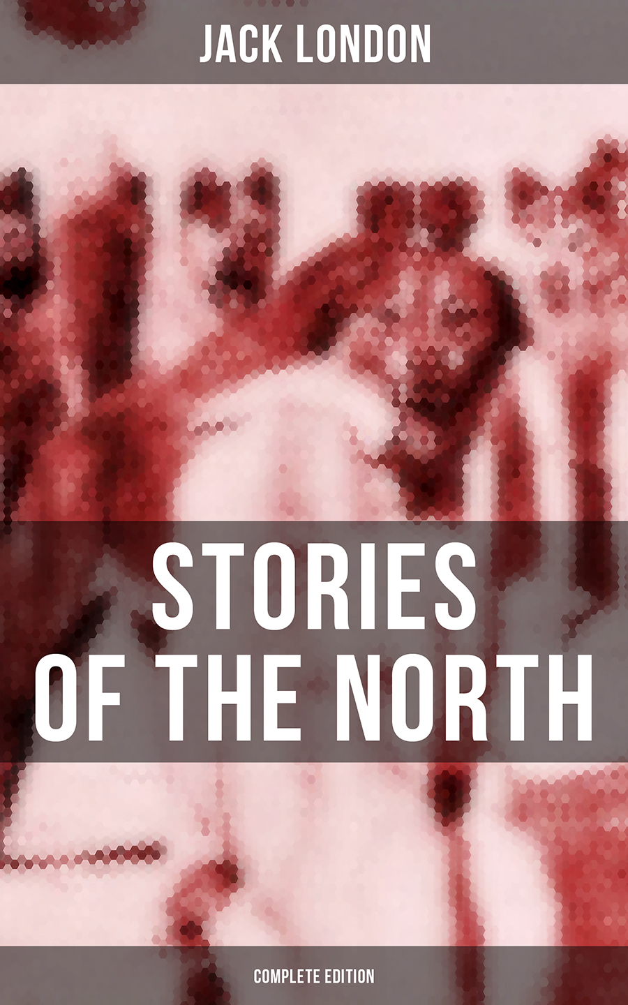 Jack Londons Stories Of The North Complete Edition Jack London
