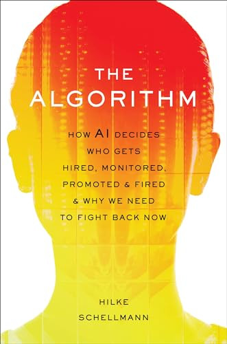 The Algorithm How Ai Decides Who Gets Hired Monitored Promoted And Fired And Why We Need To Fight Back Now Hilke Schellmann