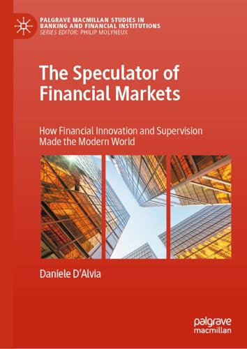 The Speculator Of Financial Markets How Financial Innovation And Supervision Made The Modern World 1st Edition Daniele Dalvia