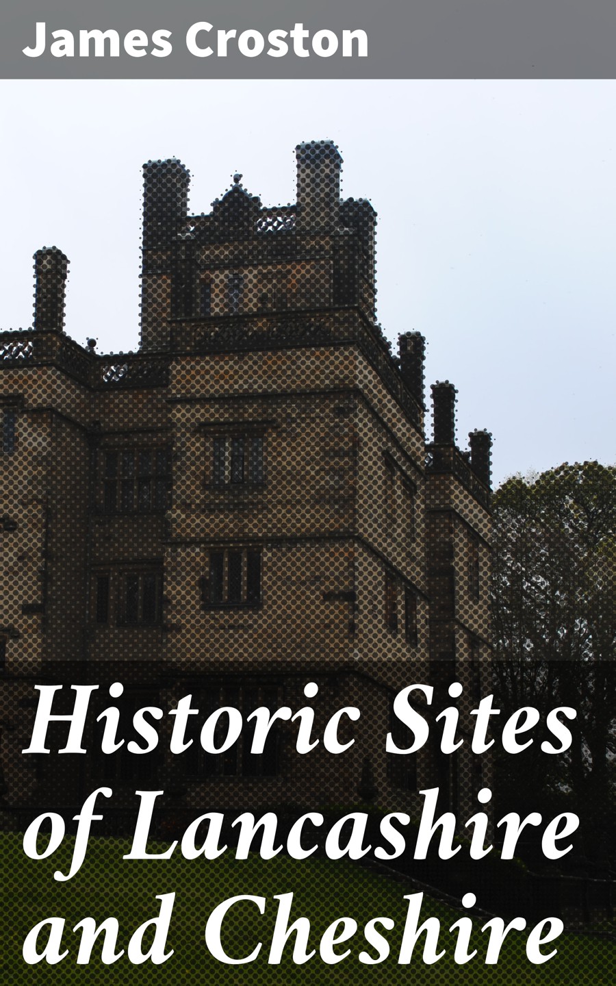 Historic Sites Of Lancashire And Cheshire James Croston