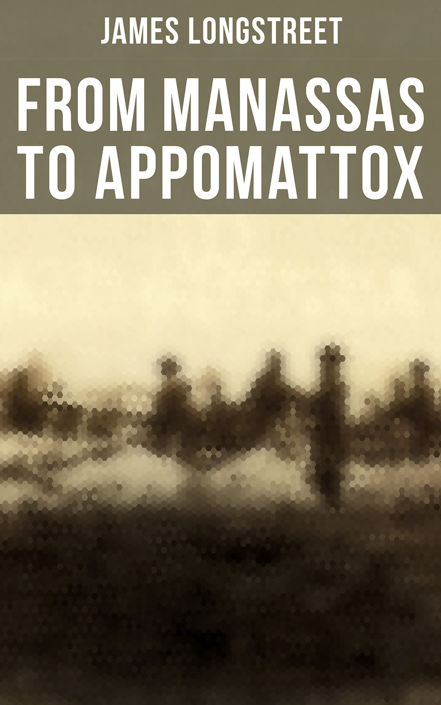 From Manassas To Appomattox James Longstreet