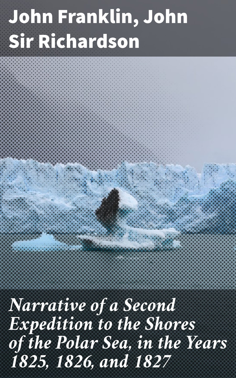 Narrative Of A Second Expedition To The Shores Of The Polar Sea In The Years 1825 1826 And 1827 John Franklin John Sir Richardson
