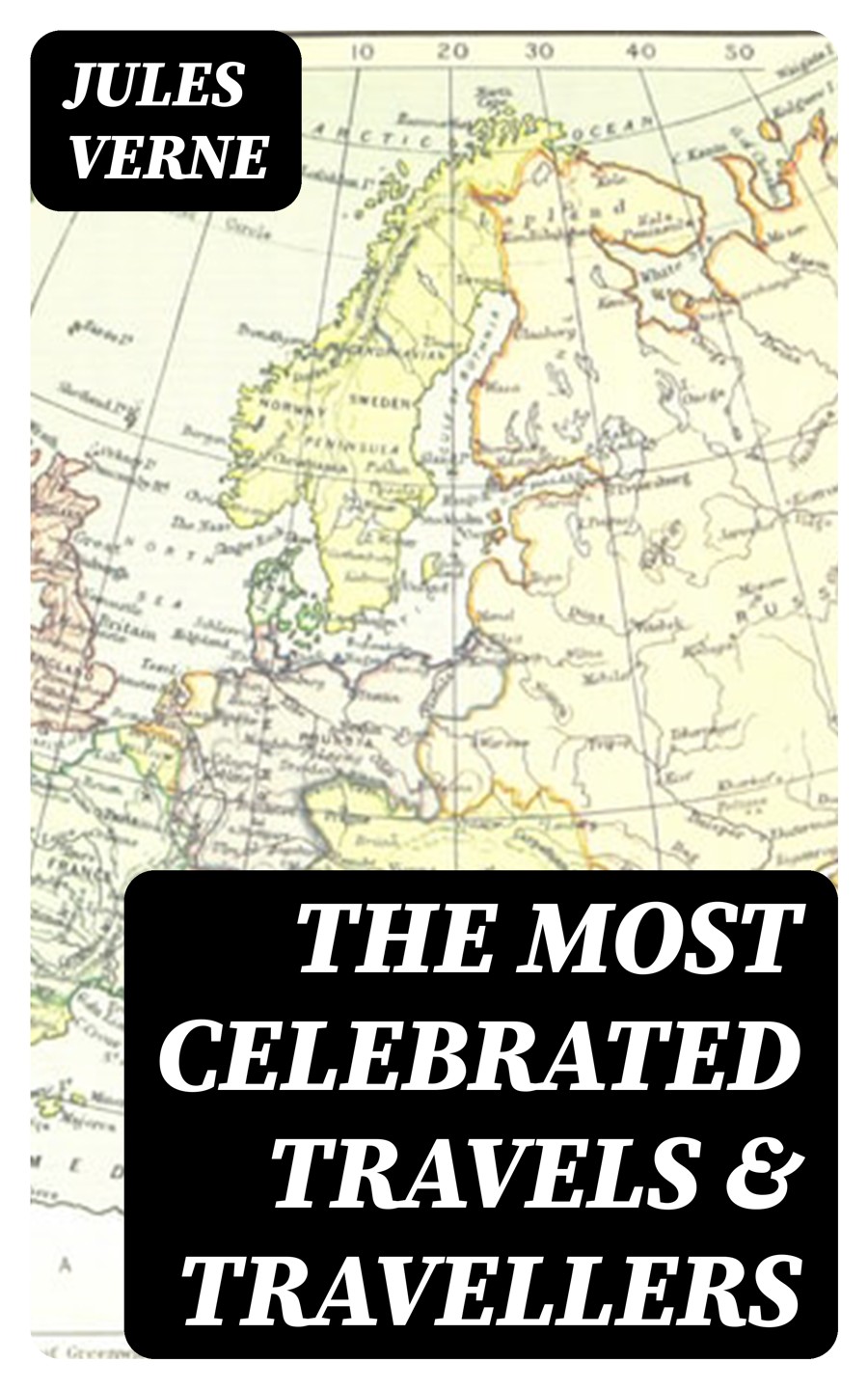 The Great Travels Travellers The Incredible True Tales Of Celebrated Navigators And Their Journeys Illustrated Jules Verne