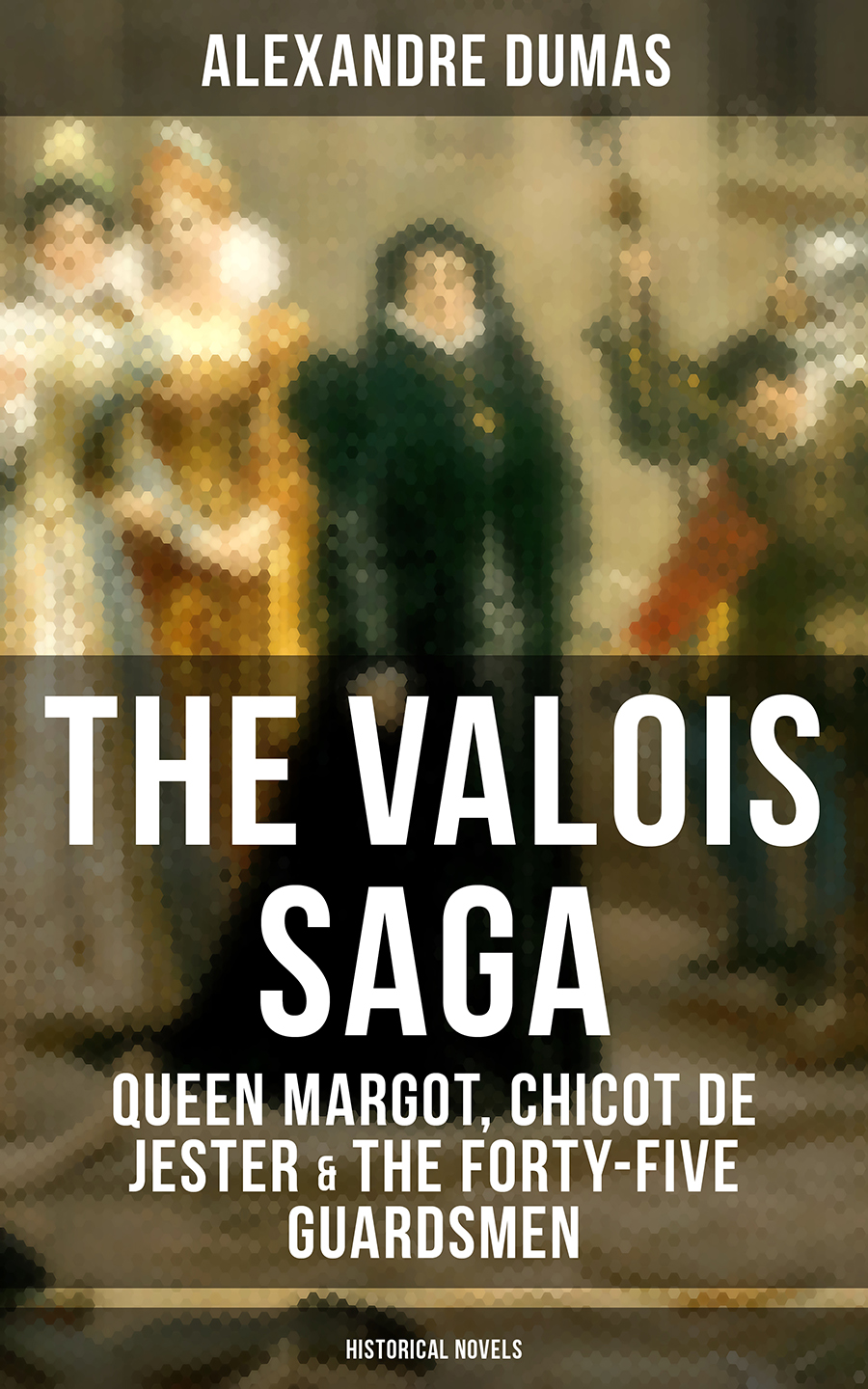 The Valois Saga Queen Margot Chicot De Jester The Fortyfive Guardsmen Historical Novels Alexandre Dumas