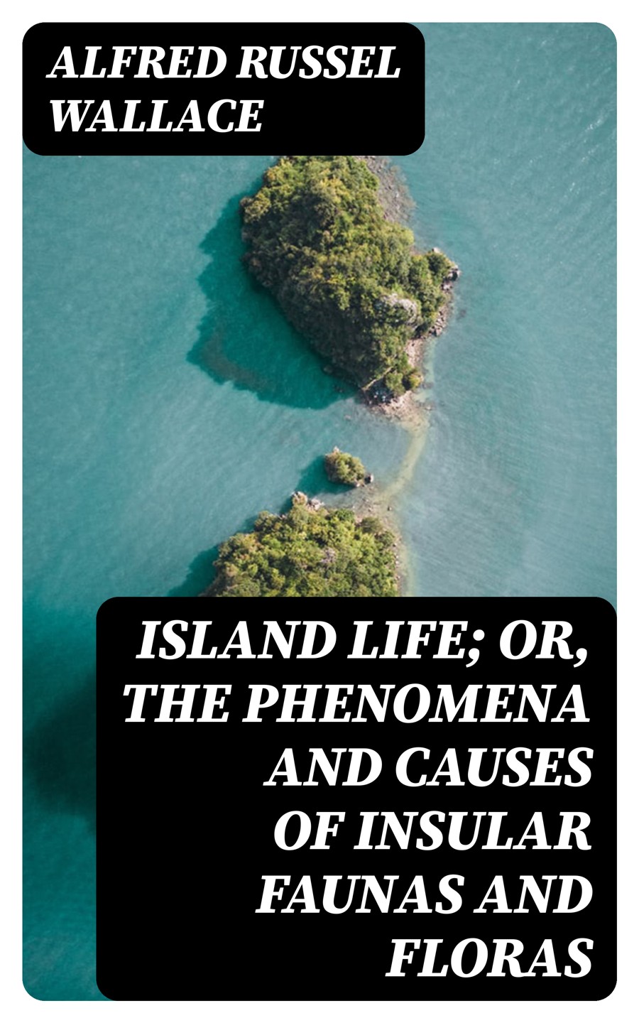 Island Life Or The Phenomena And Causes Of Insular Faunas And Floras Alfred Russel Wallace